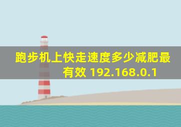 跑步机上快走速度多少减肥最有效 192.168.0.1